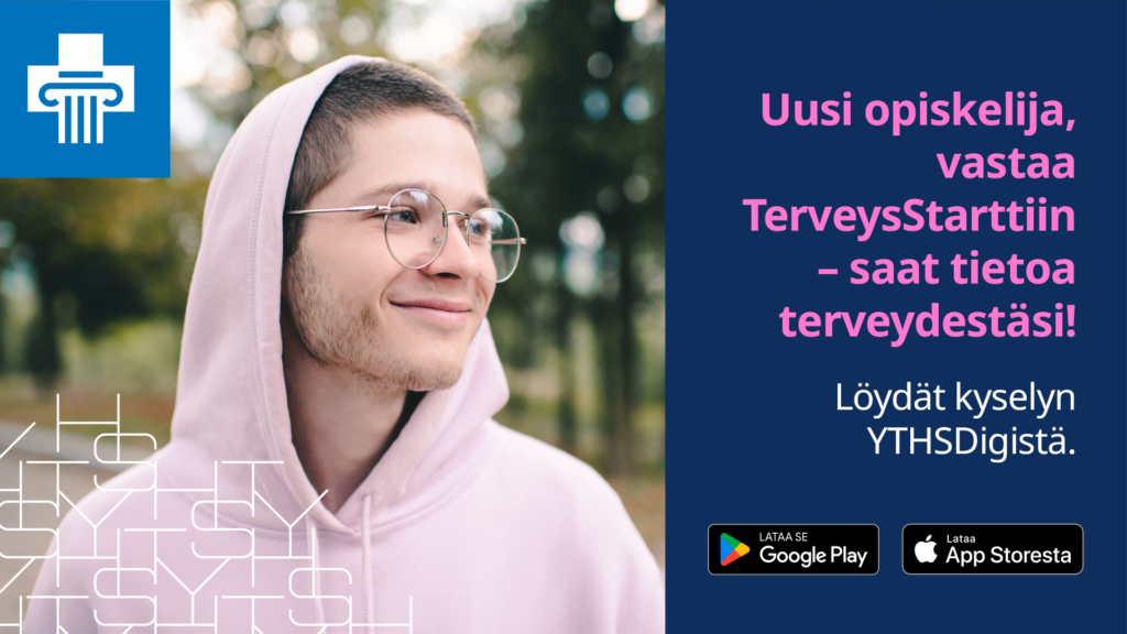 Hymyilevä, huppariin pukeutunut henkilö, teksti "Uusi opiskelija! Vastaa TerveysStarttiin - saat tietoa terveydestäsi! Löydät kyselyn YTHSDigistä." sekä YTHS:n logo ja sovelluskauppojen logot.